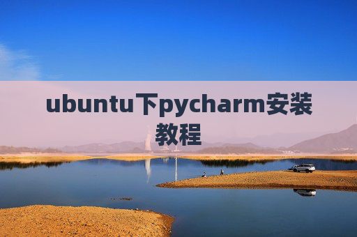 ubuntu下pycharm安装教程 ubuntu下pycharm安装教程
